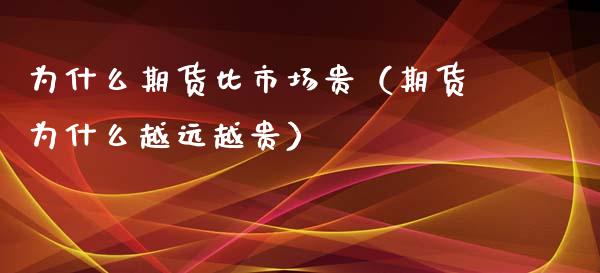 为什么期货比市场贵（期货为什么越远越贵）