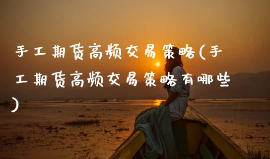 手工期货高频交易策略(手工期货高频交易策略有哪些)