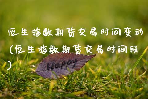 恒生指数期货交易时间变动(恒生指数期货交易时间段)_https://www.dglong8.com_保险理财_第1张