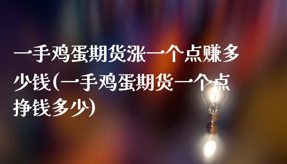一手鸡蛋期货涨一个点赚多少钱(一手鸡蛋期货一个点挣钱多少)