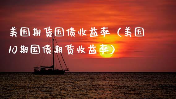 美国期货国债收益率（美国10期国债期货收益率）