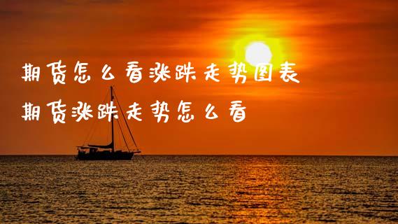 期货怎么看涨跌走势图表 期货涨跌走势怎么看