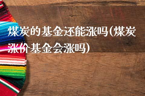 煤炭的基金还能涨吗(煤炭涨价基金会涨吗)