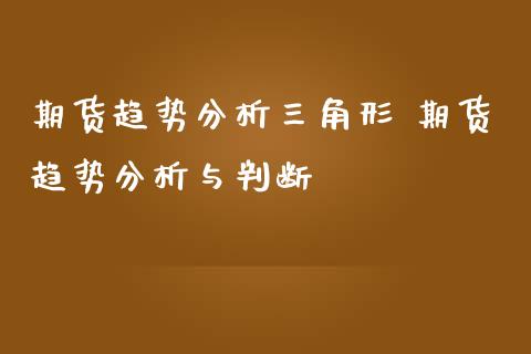 期货趋势分析三角形 期货趋势分析与判断