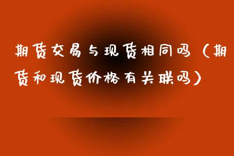 期货交易与现货相同吗（期货和现货价格有关联吗）
