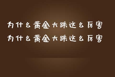为什么黄金大跌这么厉害 为什么黄金大跌这么厉害