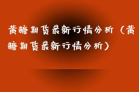 黄糖期货最新行情分析（黄糖期货最新行情分析）