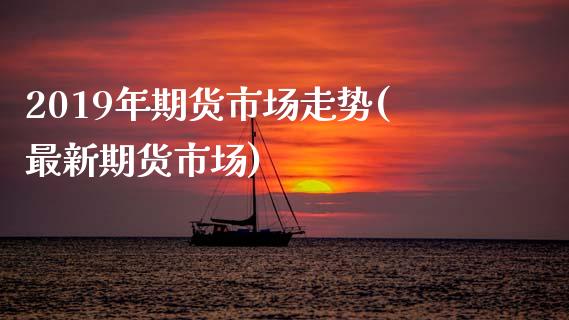 2019年期货市场走势(最新期货市场)_期货理财_第1张_宇龙理财网 2019年期货市场走势(最新期货市场)_https://www.dglong8.com_期货理财_第1张