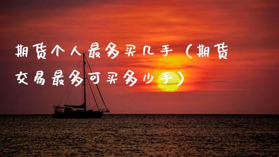 期货个人最多买几手（期货交易最多可买多少手）