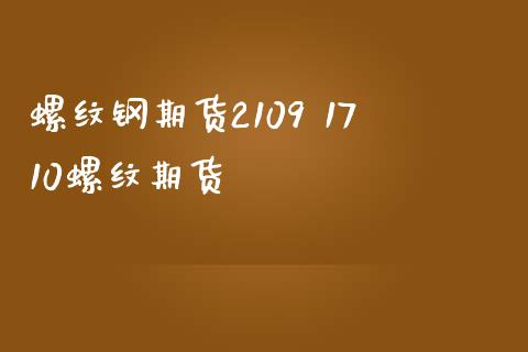 螺纹钢期货2109 1710螺纹期货