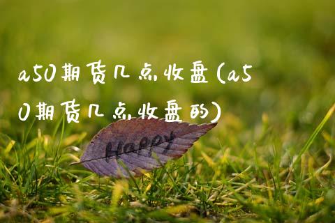 a50期货几点收盘(a50期货几点收盘的)