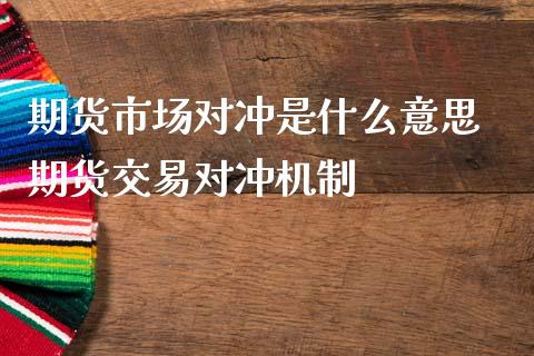 期货市场对冲是什么意思 期货交易对冲机制