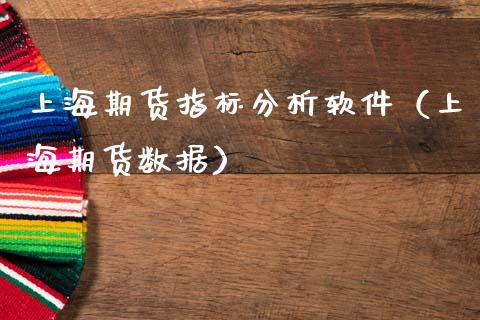 上海期货指标分析软件（上海期货数据）