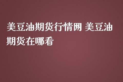 美豆油期货行情网 美豆油期货在哪看