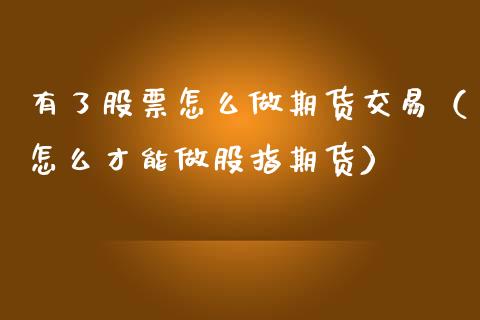有了股票怎么做期货交易（怎么才能做股指期货）