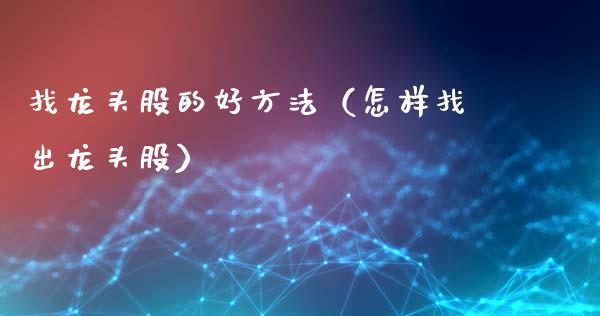 找龙头股的好方法（怎样找出龙头股）