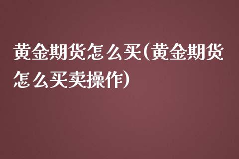 黄金期货怎么买(黄金期货怎么买卖操作)