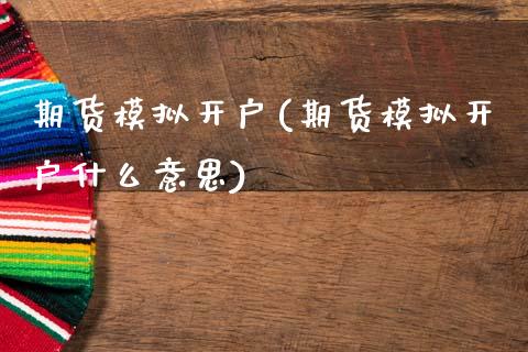 期货模拟开户(期货模拟开户什么意思)