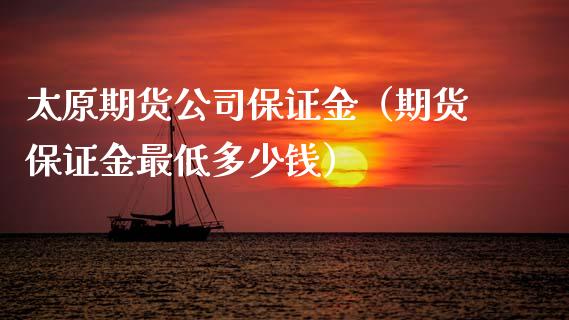 太原期货公司保证金（期货保证金最低多少钱）