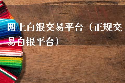 网上白银交易平台（正规交易白银平台）