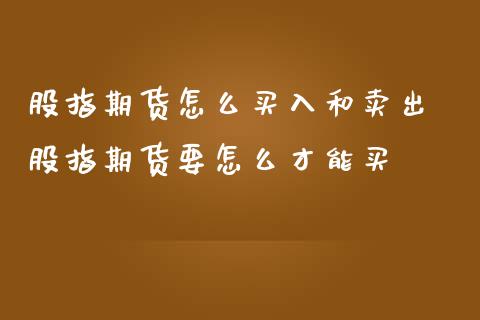股指期货怎么买入和卖出 股指期货要怎么才能买