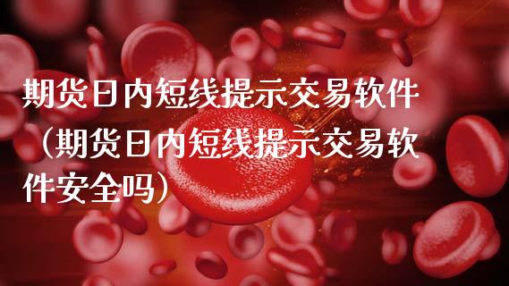 期货日内短线提示交易软件（期货日内短线提示交易软件安全吗）