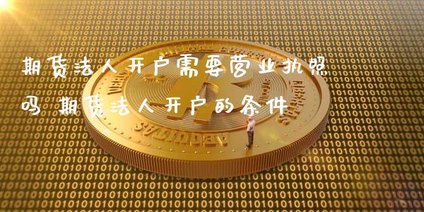 期货法人开户需要营业吗 期货法人开户的条件