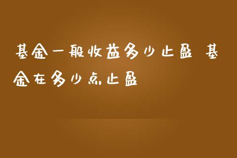 基金一般收益多少止盈 基金在多少点止盈