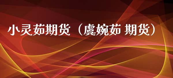 小灵茹期货（虞婉茹 期货）