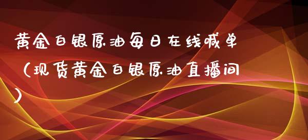 黄金白银原油每日在线喊单（现货黄金白银原油直播间）