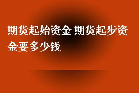 期货起始资金 期货起步资金要多少钱