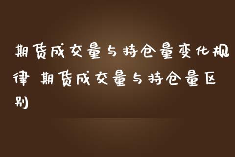 期货成交量与持仓量变化规律 期货成交量与持仓量区别