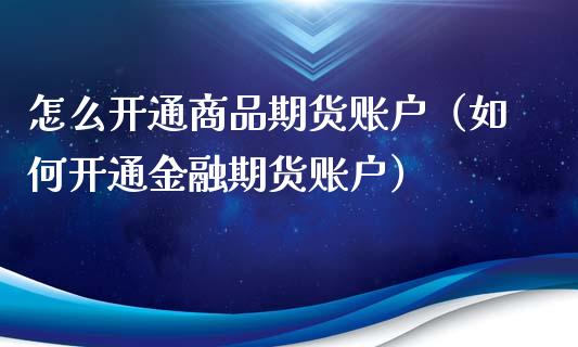 怎么开通商品期货账户（如何开通金融期货账户）