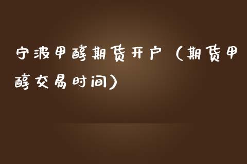 宁波甲醇期货开户（期货甲醇交易时间）