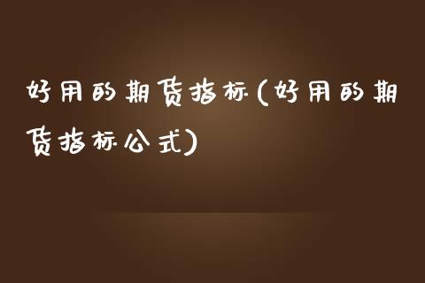 好用的期货指标(好用的期货指标公式)