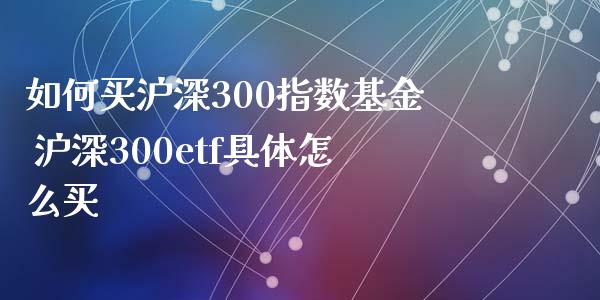 如何买沪深300指数基金 沪深300etf具体怎么买_https://www.dglong8.com_期货理财_第1张