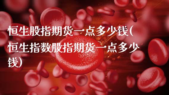 恒生股指期货一点多少钱(恒生指数股指期货一点多少钱)