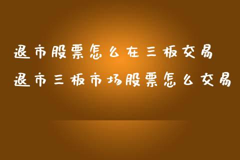 退市股票怎么在三板交易 退市三板市场股票怎么交易_股票理财_第1张_宇龙理财网 退市股票怎么在三板交易 退市三板市场股票怎么交易_https://www.dglong8.com_股票理财_第1张