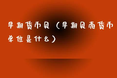 早期货币贝（早期贝壳货币单位是什么）