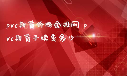 pvc期货价格网 pvc期货手续费多少