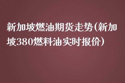 新加坡燃油期货走势(新加坡380燃料油实时报价)_财经要闻_第1张_宇龙理财网 新加坡燃油期货走势(新加坡380燃料油实时报价)_https://www.dglong8.com_财经要闻_第1张