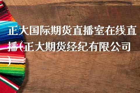 正大国际期货直播室在线直播(正大期货经纪有限公司)