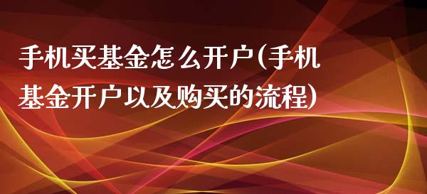 手机买基金怎么开户(手机基金开户以及购买的流程)