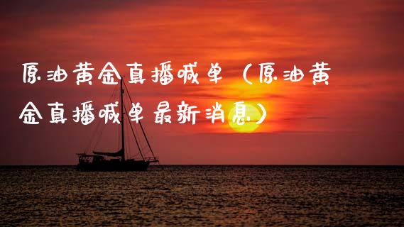 原油黄金真播喊单（原油黄金真播喊单最新消息）