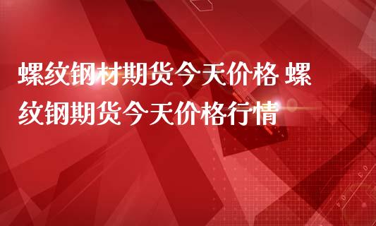 螺纹钢材期货今天价格 螺纹钢期货今天价格行情