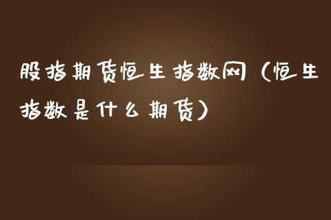 股指期货恒生指数网（恒生指数是什么期货）