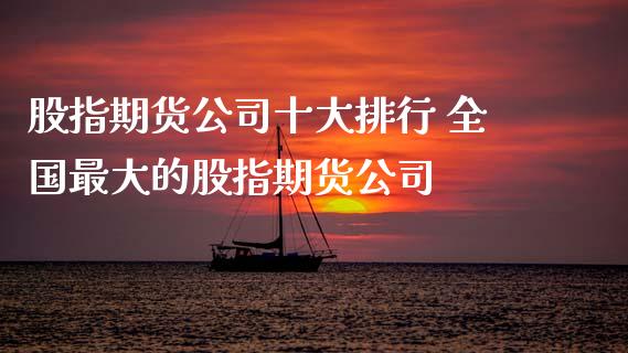 股指期货公司十大排行 全国最大的股指期货公司