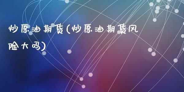 炒原油期货(炒原油期货风险大吗)