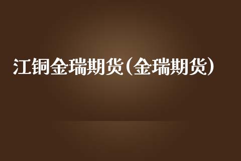 江铜金瑞期货(金瑞期货)