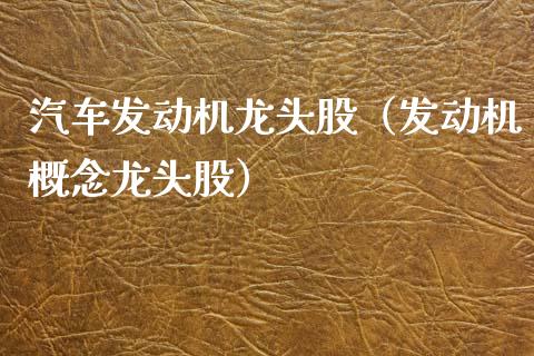 汽车发动机龙头股(发动机概念龙头股)_财经要闻_第1张_宇龙理财网 汽车发动机龙头股(发动机概念龙头股)_https://www.dglong8.com_财经要闻_第1张